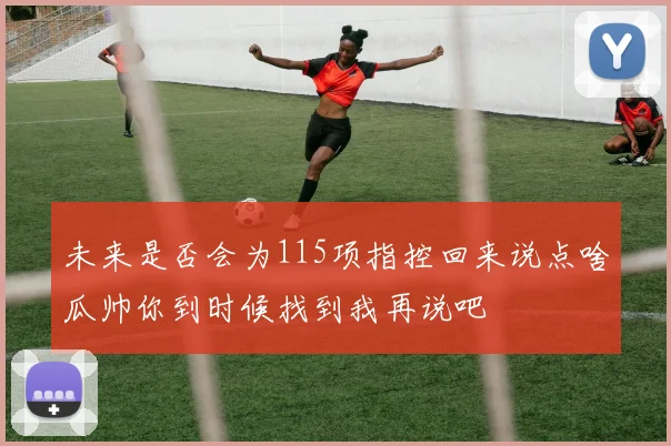 未来是否会为115项指控回来说点啥瓜帅你到时候找到我再说吧