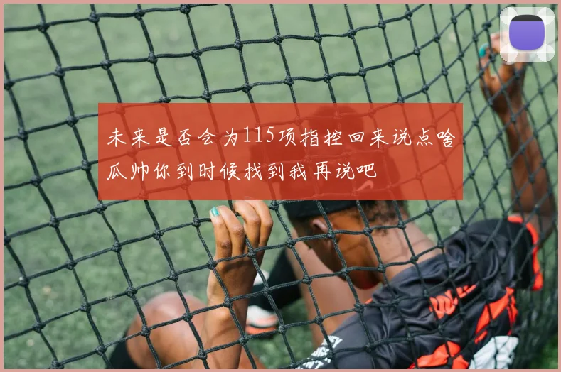 未来是否会为115项指控回来说点啥瓜帅你到时候找到我再说吧